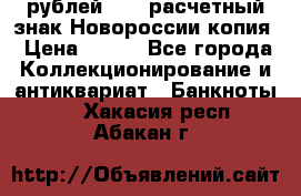 100 рублей 2015 расчетный знак Новороссии копия › Цена ­ 100 - Все города Коллекционирование и антиквариат » Банкноты   . Хакасия респ.,Абакан г.